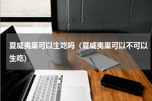夏威夷果可以生吃吗（夏威夷果可以不可以生吃）