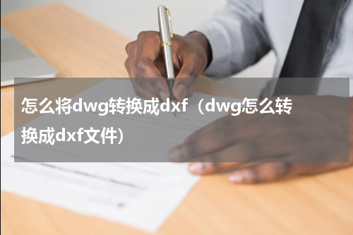 怎么将dwg转换成dxf（dwg怎么转换成dxf文件）