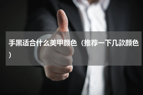 手黑适合什么美甲颜色（推荐一下几款颜色）