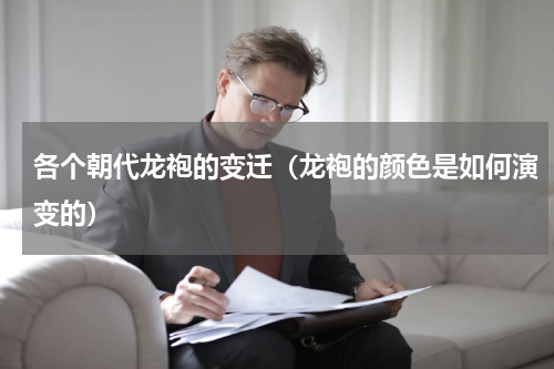 各个朝代龙袍的变迁（龙袍的颜色是如何演变的）