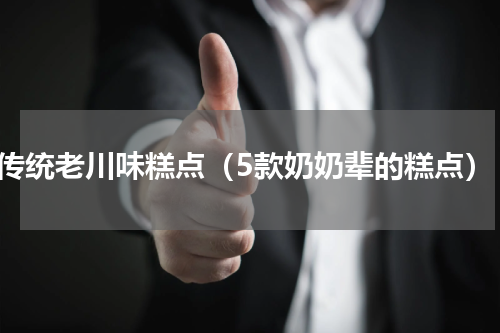 传统老川味糕点（5款奶奶辈的糕点）