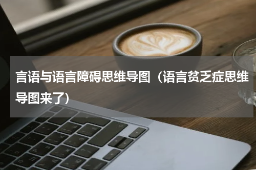 言语与语言障碍思维导图（语言贫乏症思维导图来了）