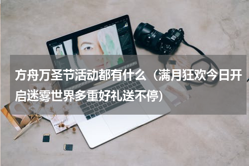 方舟万圣节活动都有什么（满月狂欢今日开启迷雾世界多重好礼送不停）