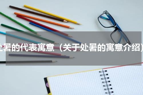 处暑的代表寓意（关于处暑的寓意介绍）