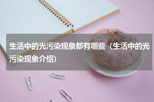 生活中的光污染现象都有哪些（生活中的光污染现象介绍）