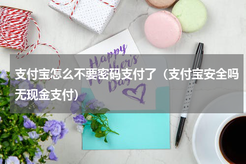 支付宝怎么不要密码支付了（支付宝安全吗无现金支付）