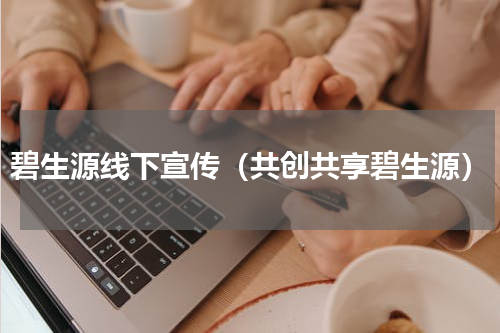碧生源线下宣传（共创共享碧生源）