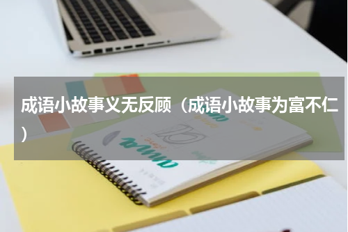 成语小故事义无反顾（成语小故事为富不仁）