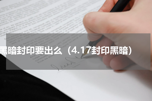 黑暗封印要出么（4.17封印黑暗）