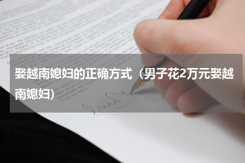 娶越南媳妇的正确方式（男子花2万元娶越南媳妇）