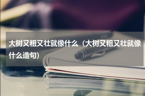 大树又粗又壮就像什么（大树又粗又壮就像什么造句）