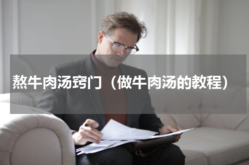 熬牛肉汤窍门（做牛肉汤的教程）