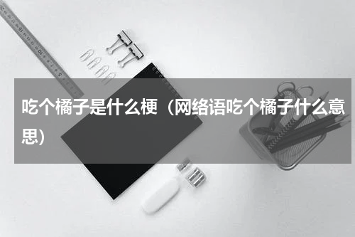吃个橘子是什么梗（网络语吃个橘子什么意思）