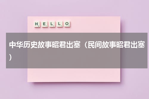 中华历史故事昭君出塞（民间故事昭君出塞）