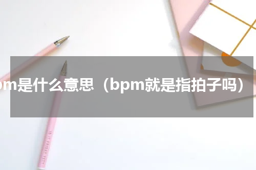 bpm是什么意思（bpm就是指拍子吗）