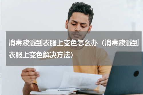 消毒液溅到衣服上变色怎么办（消毒液溅到衣服上变色解决方法）