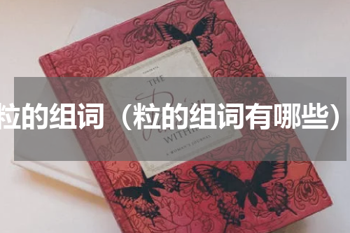 粒的组词（粒的组词有哪些）