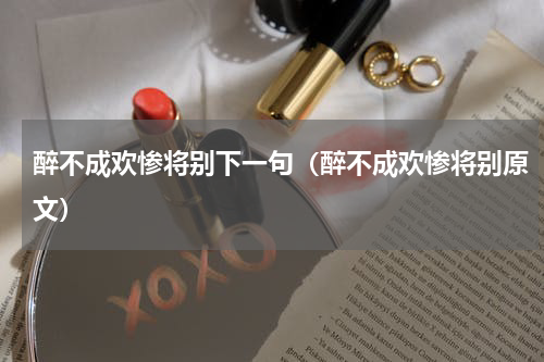 醉不成欢惨将别下一句（醉不成欢惨将别原文）