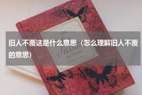旧人不覆这是什么意思（怎么理解旧人不覆的意思）