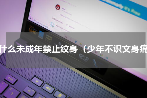 为什么未成年禁止纹身（少年不识文身痛）
