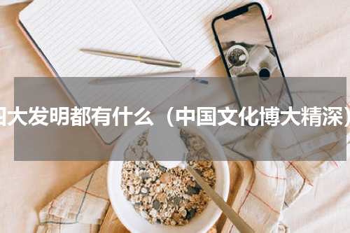 四大发明都有什么（中国文化博大精深）