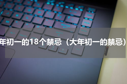 大年初一的18个禁忌（大年初一的禁忌）