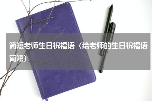 简短老师生日祝福语（给老师的生日祝福语简短）
