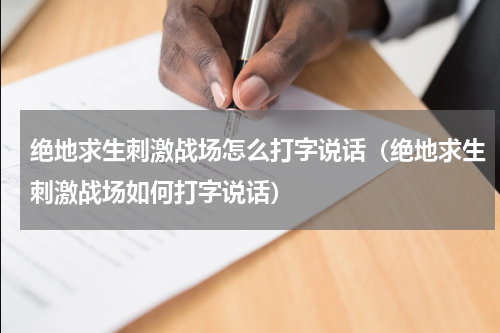 绝地求生刺激战场怎么打字说话（绝地求生刺激战场如何打字说话）