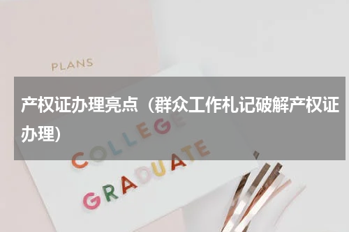 产权证办理亮点（群众工作札记破解产权证办理）