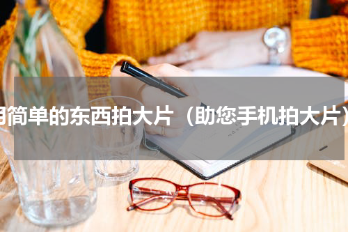 用简单的东西拍大片（助您手机拍大片）