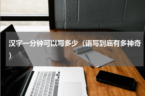 汉字一分钟可以写多少（语写到底有多神奇）
