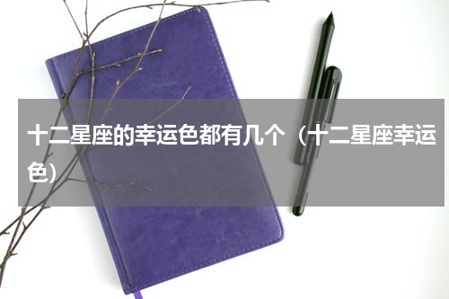 十二星座的幸运色都有几个（十二星座幸运色）