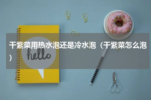 干紫菜用热水泡还是冷水泡（干紫菜怎么泡）