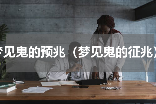 梦见鬼的预兆（梦见鬼的征兆）