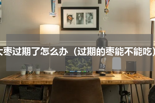 大枣过期了怎么办（过期的枣能不能吃）