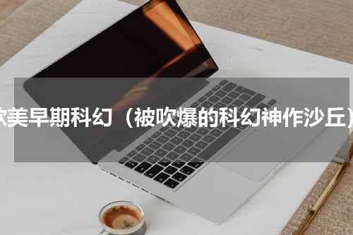 欧美早期科幻（被吹爆的科幻神作沙丘）