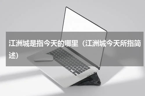 江洲城是指今天的哪里（江洲城今天所指简述）