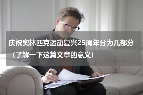 庆祝奥林匹克运动复兴25周年分为几部分（了解一下这篇文章的意义）