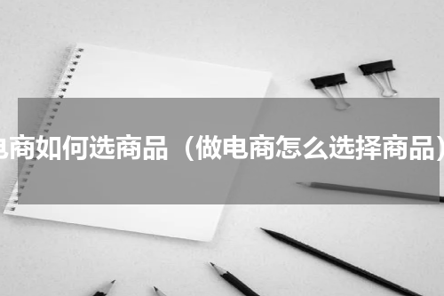 电商如何选商品（做电商怎么选择商品）