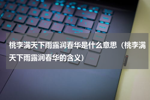 桃李满天下雨露润春华是什么意思（桃李满天下雨露润春华的含义）