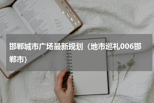 邯郸城市广场最新规划（地市巡礼006邯郸市）