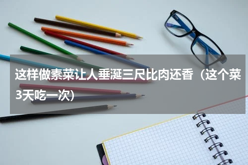 这样做素菜让人垂涎三尺比肉还香（这个菜3天吃一次）