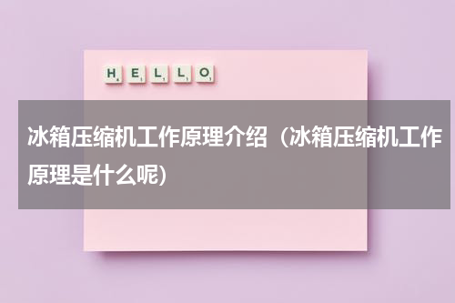 冰箱压缩机工作原理介绍（冰箱压缩机工作原理是什么呢）