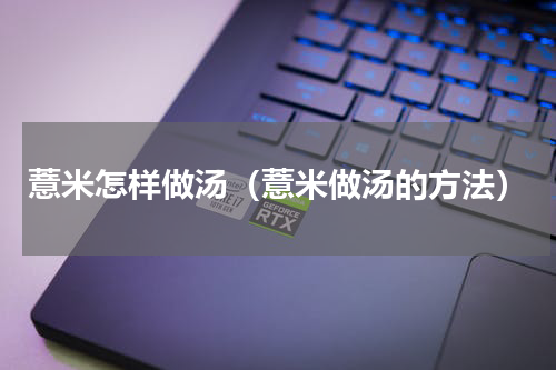 薏米怎样做汤（薏米做汤的方法）