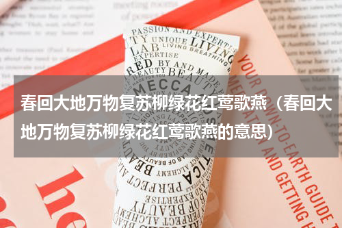 春回大地万物复苏柳绿花红莺歌燕（春回大地万物复苏柳绿花红莺歌燕的意思）