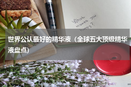 世界公认最好的精华液（全球五大顶级精华液盘点）
