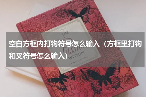 空白方框内打钩符号怎么输入（方框里打钩和叉符号怎么输入）