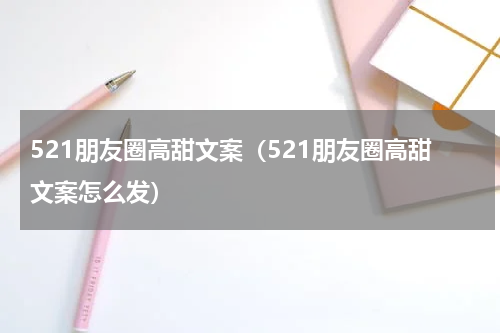 521朋友圈高甜文案（521朋友圈高甜文案怎么发）