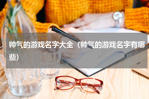 帅气的游戏名字大全（帅气的游戏名字有哪些）