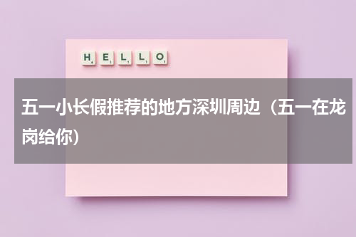 五一小长假推荐的地方深圳周边（五一在龙岗给你）